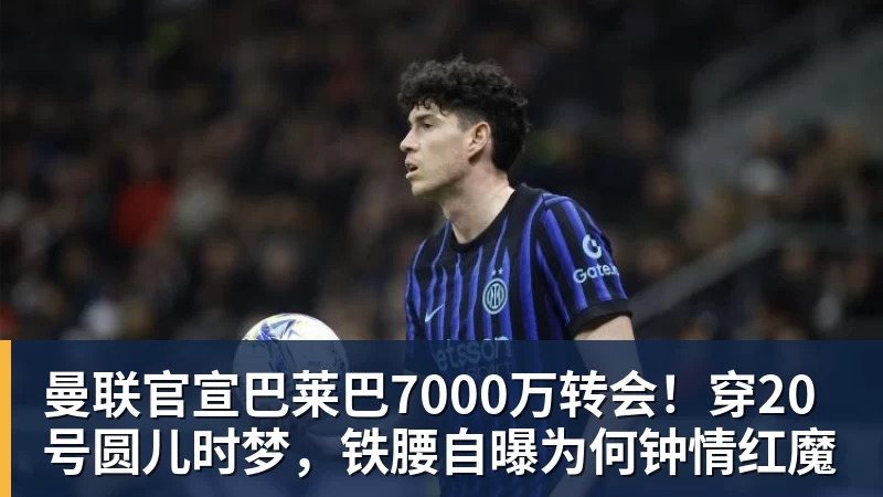 乐鱼平台曼联官宣巴莱巴7000万转会!穿20号圆儿时梦,铁腰自曝为何钟情红魔
