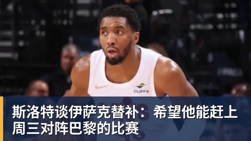 斯洛特谈伊萨克替补:希望他能赶上周三对阵巴黎的比赛