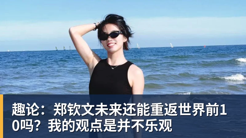 趣论：郑钦文未来还能重返世界前10吗？我的观点是并不乐观