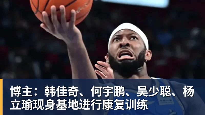 博主:韩佳奇、何宇鹏、吴少聪、杨立瑜现身基地进行康复训练