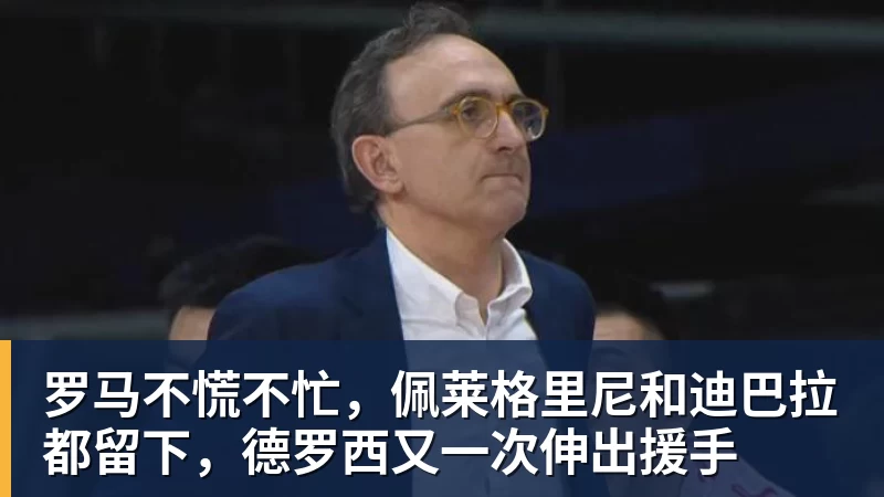 罗马不慌不忙，佩莱格里尼和迪巴拉都留下，德罗西又一次伸出援手