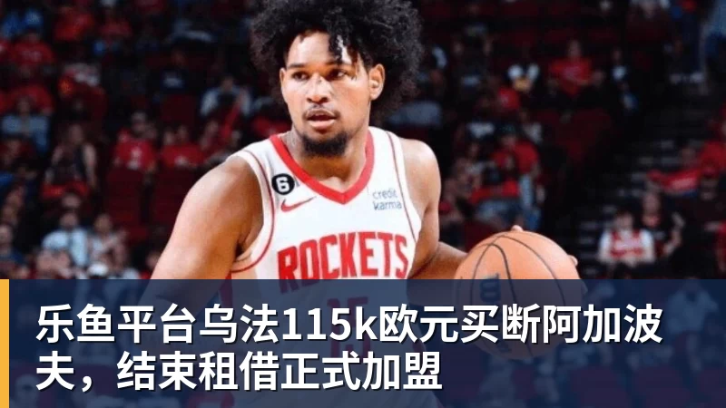 乐鱼平台乌法115k欧元买断阿加波夫，结束租借正式加盟