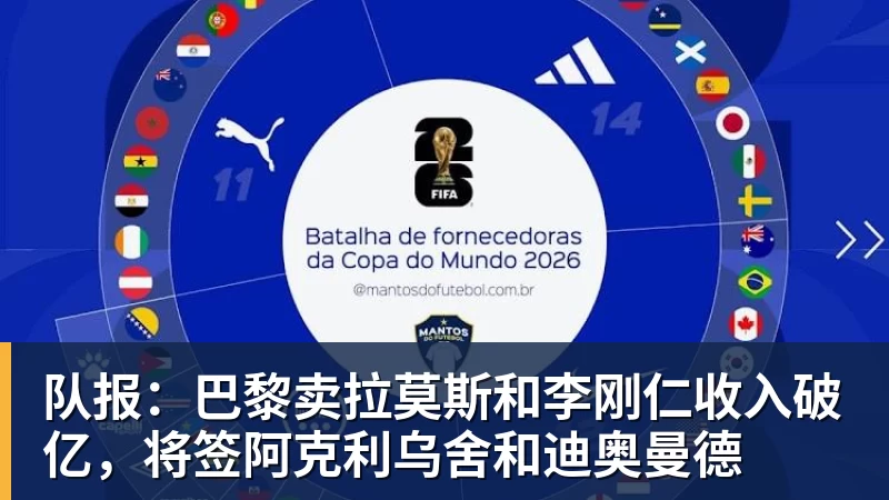 乐鱼平台队报：巴黎卖拉莫斯和李刚仁收入破亿，将签阿克利乌舍和迪奥曼德