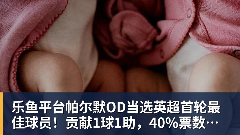 乐鱼平台帕尔默OD当选英超首轮最佳球员！贡献1球1助，40%票数力压厄德高