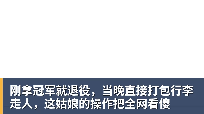 刚拿冠军就退役，当晚直接打包行李走人，这姑娘的操作把全网看傻