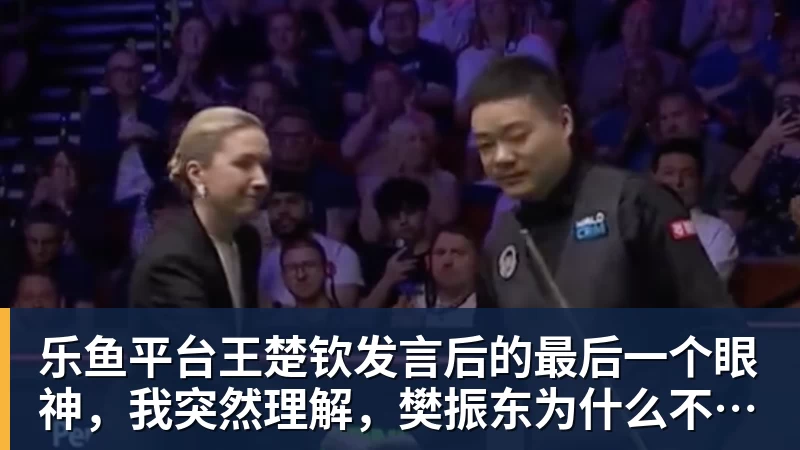 乐鱼平台王楚钦发言后的最后一个眼神，我突然理解，樊振东为什么不回来了