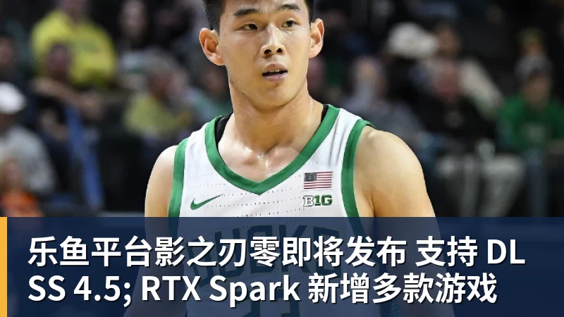 乐鱼平台影之刃零即将发布 支持 DLSS 4.5; RTX Spark 新增多款游戏